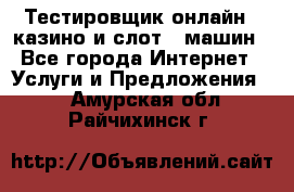 Тестировщик онлайн – казино и слот - машин - Все города Интернет » Услуги и Предложения   . Амурская обл.,Райчихинск г.